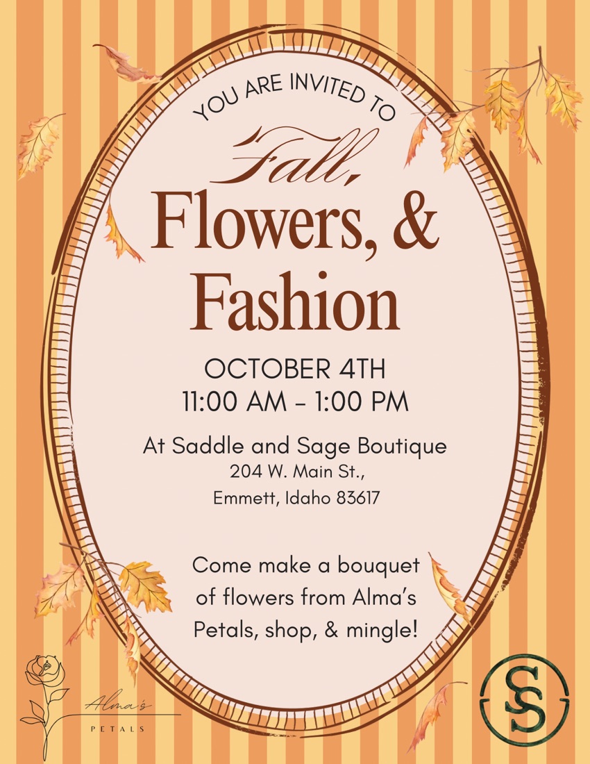 Flyer for Fall, Flowers & Fashion at Saddle and Sage Boutique, October 4th, 11:00 AM to 1:00 PM, 204 W. Main St., Emmett, Idaho. Come make a bouquet of flowers from Alma's Petals, shop, and mingle.